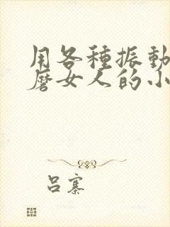 用各种振动器折磨女人的小说