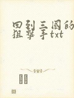 回到三国的特种狙击手txt