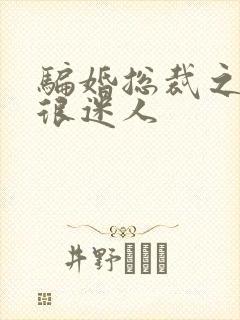 骗婚总裁之老婆很迷人