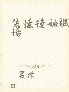 失忆后她飒爆全场