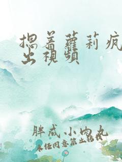 摁着萝莉疯狂输出视频