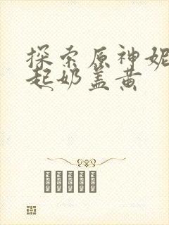 探索原神妮露掀起奶盖黄