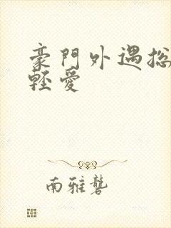 豪门外遇总裁轻轻爱