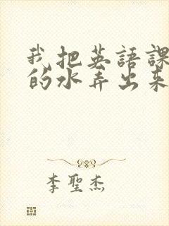 我把英语课代表的水弄出来了