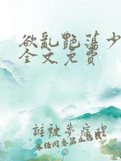 欲乱艳荡少寡妇全文免费