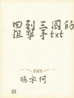 回到三国的特种狙击手txt