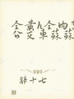 全黄h全肉禁乱公交车苏苏