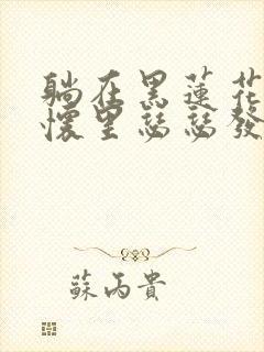 躺在黑莲花男配怀里瑟瑟发抖晋江