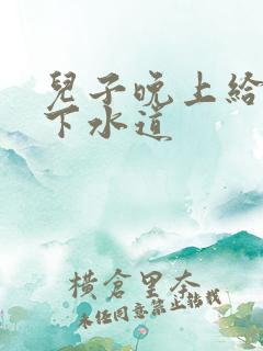 儿子晚上给我通下水道