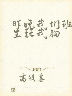 昨晚我们班六男生玩我胸