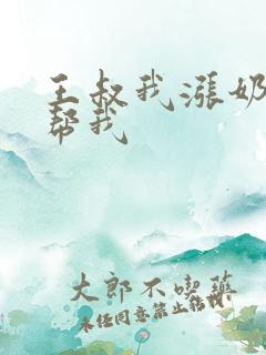 王叔我涨奶了能帮我