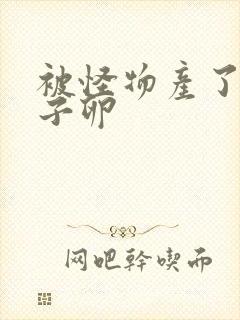 被怪物产了一肚子卵