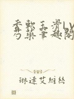 香软玉滑LVL芍药笔趣阁简介