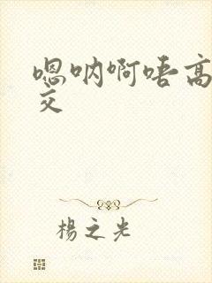 嗯呐啊唔高H兽交