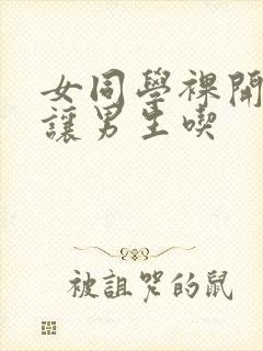 女同学裸开双乳让男生吃