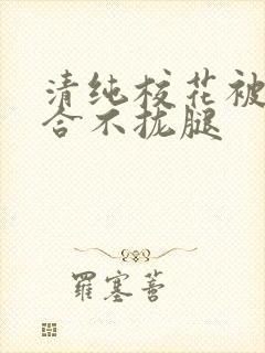 清纯校花被c得合不拢腿