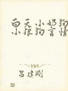 白天小奶狗晚上小狼狗言情