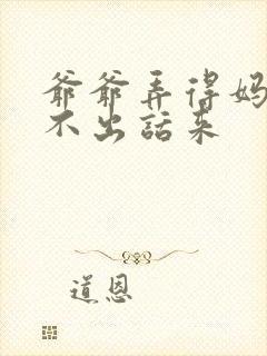 爷爷弄得妈妈说不出话来