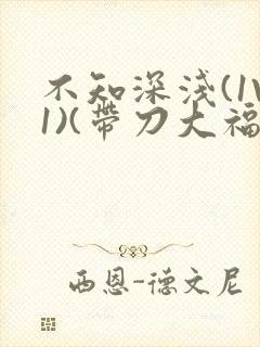 不知深浅(1V1)(带刀大福)