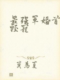 最强军婚首长求轻宠