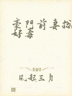 豪门前妻总裁你好毒