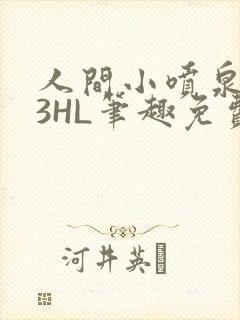 人间小喷泉1V3HL笔趣免费