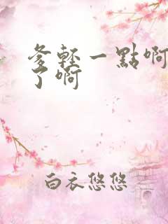 爹轻一点啊太重了啊