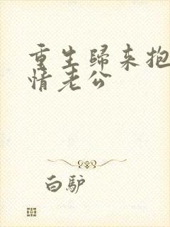 重生归来抱紧深情老公