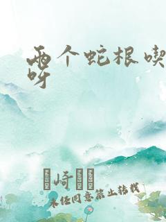 两个蛇根吃不下呀