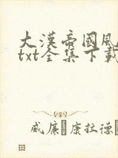 大汉帝国风云录txt全集下载