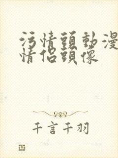 污情头动漫按胸情侣头像