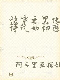 快穿之黑化反派待我如初恋