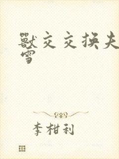 兽交交换夫妻小雪