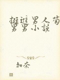 挺进男人菊宿舍男男小说