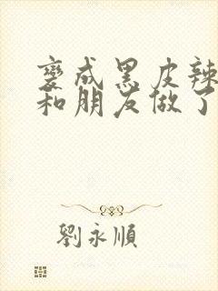 变成黑皮辣妹吼和朋友做了漫画