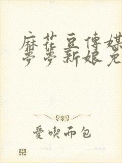 麻花豆传媒剧吴梦梦新娘免费