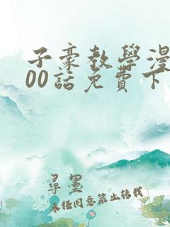 子豪教学漫画200话免费下拉