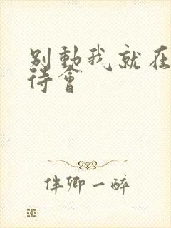 别动我就在里面待会