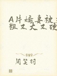 A片娇妻被交换粗又大又硬