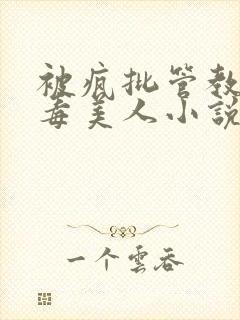 被疯批管教的恶毒美人小说