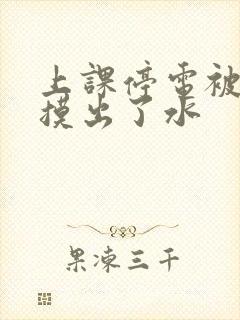 上课停电被男生摸出了水