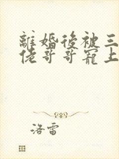 离婚后被三个大佬哥哥宠上天