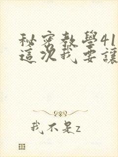 秘密教学41话这次我要让