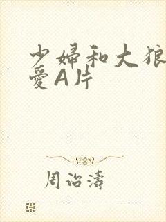 少妇和大狼拘作爱A片