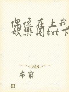 偶像在上我在下娱乐圈txt下载