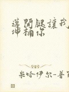 迈开腿让我的坤坤桶你