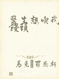 医生想吃我的大馒头