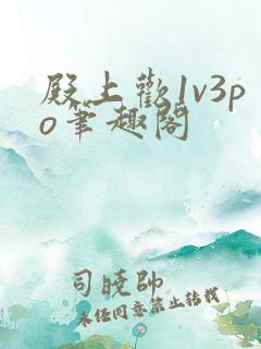 殿上欢1v3po笔趣阁