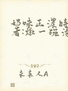 奶味正浓时 作者:炖一碗汤