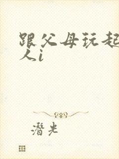 跟父母玩起了三人i